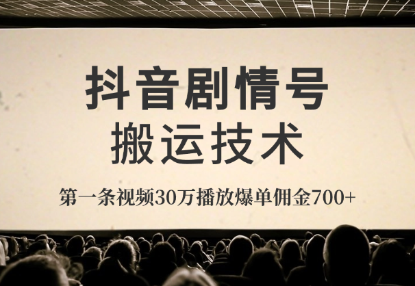 抖音剧情号搬运技术，第一条视频30万播放爆单佣金700+-学途在线
