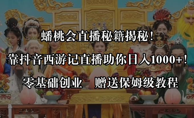 蟠桃会直播秘籍揭秘！靠抖音西游记直播日入1000+零基础创业，赠保姆级教程-学途在线