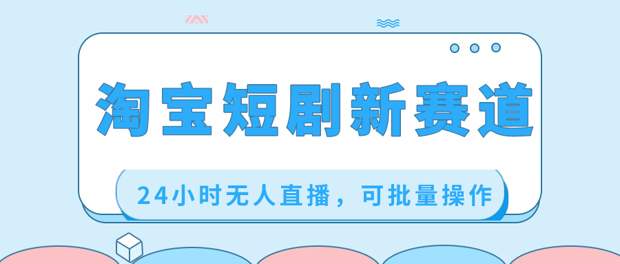 淘宝短剧新赛道，24小时无人直播，可批量操作-学途在线