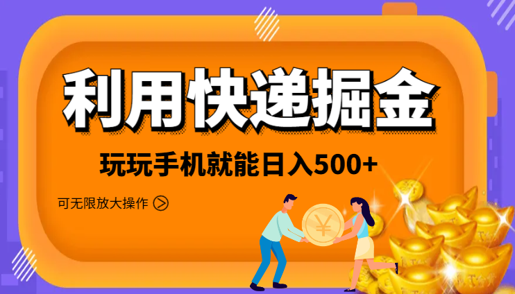 利用快递进行掘金，每天玩玩手机就能日入500+，可无限放大操作-学途在线