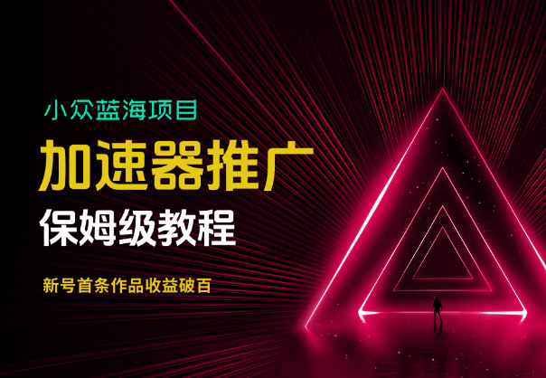 加速器推广项目_新号首条作品收益破百【保姆级教程】-学途在线