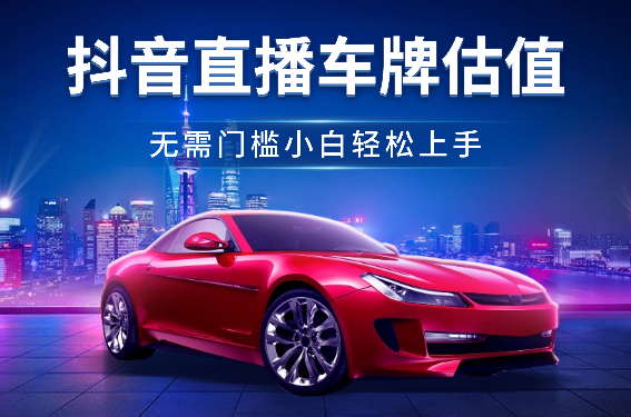 抖音快手直播车牌估值变现项目，无需门槛，小白可轻松上手操作-学途在线