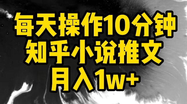 每天操作10分钟，知乎小说推文月入1w+-学途在线