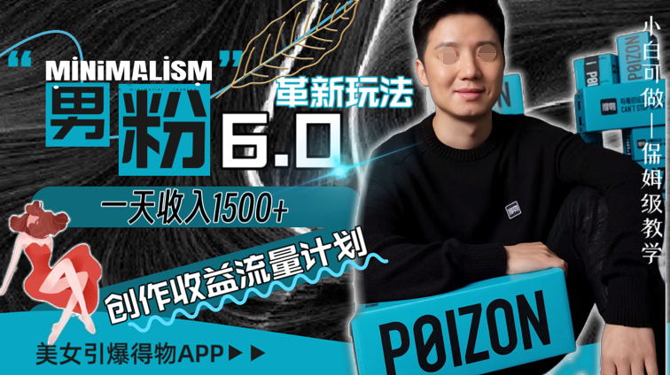 男粉6.0革新玩法，一天收入1500+，用美女引爆得物APP创作者收益流量-学途在线