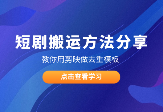 短剧搬运方法分享，教你用剪映做去重模板-学途在线