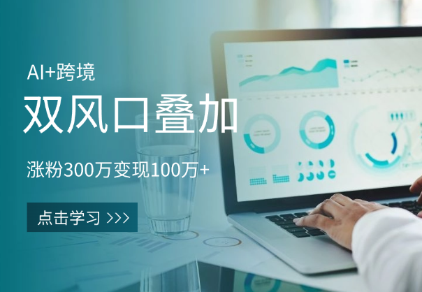 AI+跨境双风口叠加：涨粉300万，变现100万+-学途在线