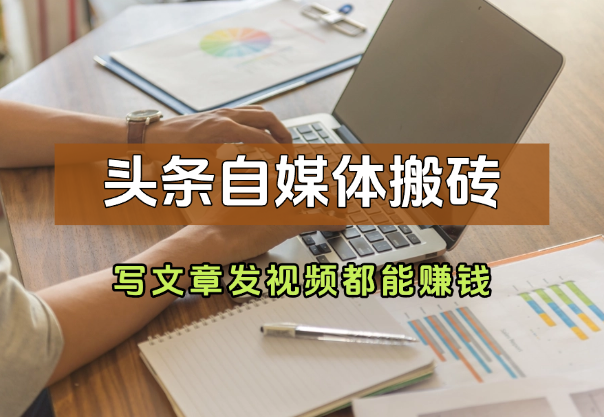 头条自媒体搬砖，0门槛，写文章、发视频都能赚钱-学途在线