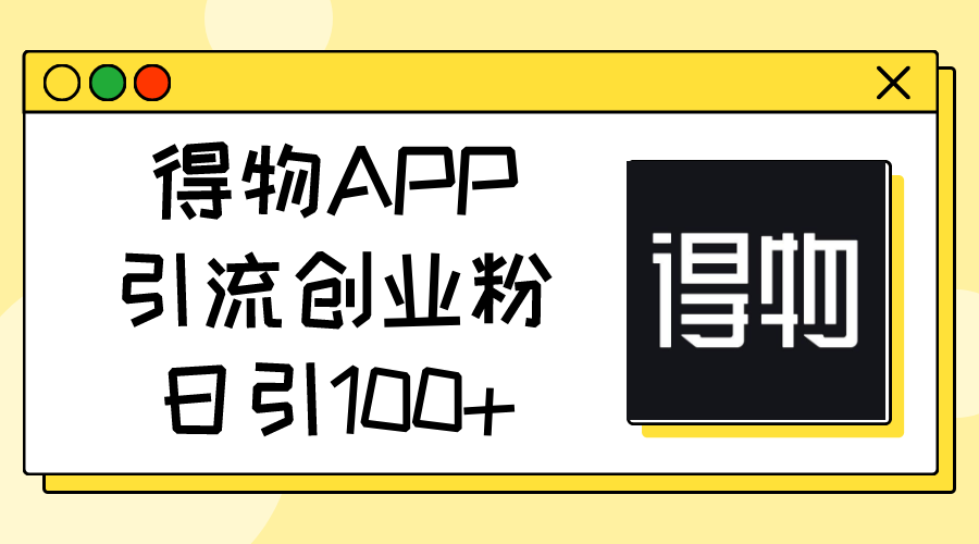 得物APP引流创业粉，日引100+-学途在线