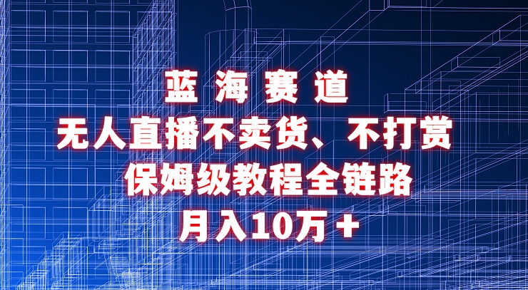 不卖货利用无人直播引流视频教程，地可实操，可矩阵，可开工作室-学途在线
