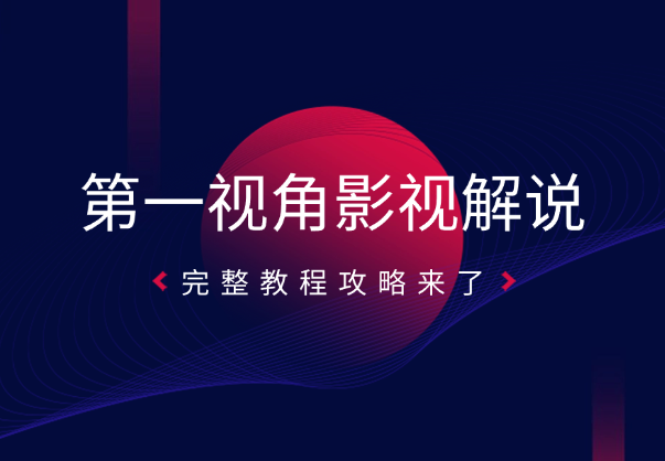 第一视角影视解说视频怎么做，完整教程攻略来了-学途在线