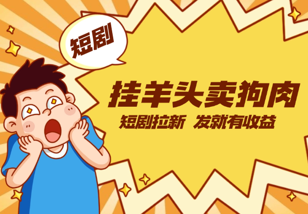 短剧拉新，挂羊头卖狗肉玩法，发就有收益-学途在线