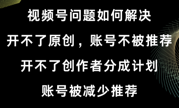 视频号开不了原创和创作者分成计划 账号被减少推荐 账号不被推荐】如何解决-学途在线