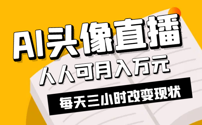 AI头像直播深度讲解，人人可月入万元，每天三小时改变你的现状！-学途在线