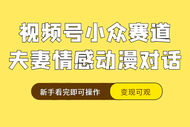 视频号小众赛道实操复盘，床上夫妻情感动漫对话玩法，变现可观新手看完即可操作【图文】-学途在线