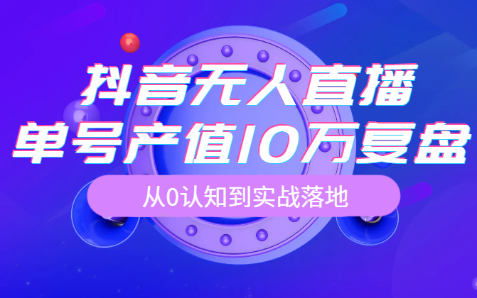 像素级拆解抖音无人直播带货，单号产值10万详细复盘，保姆级起号全过程，从0认知到实战落地-学途在线