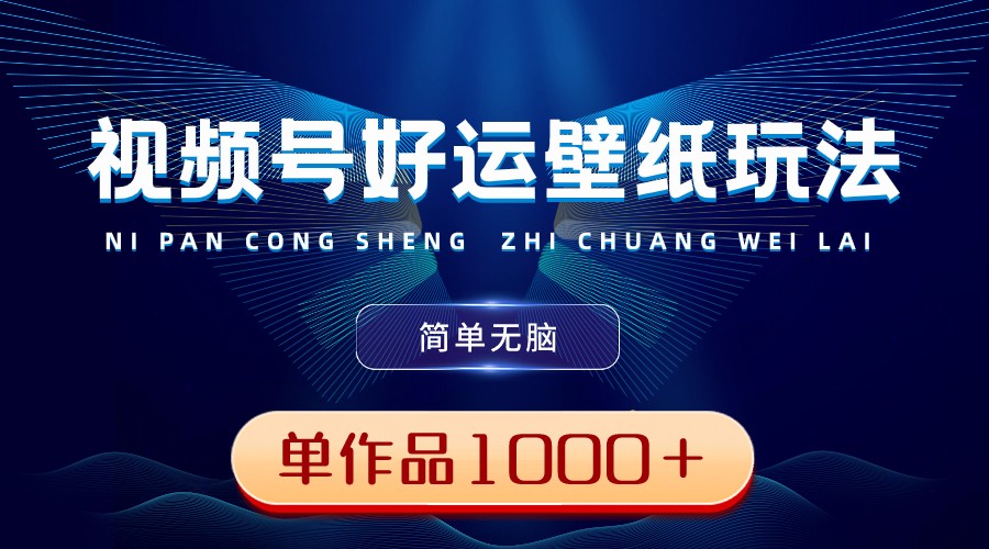 视频号好运壁纸玩法，简单无脑 ，发一个爆一个，单作品收益1000＋-学途在线