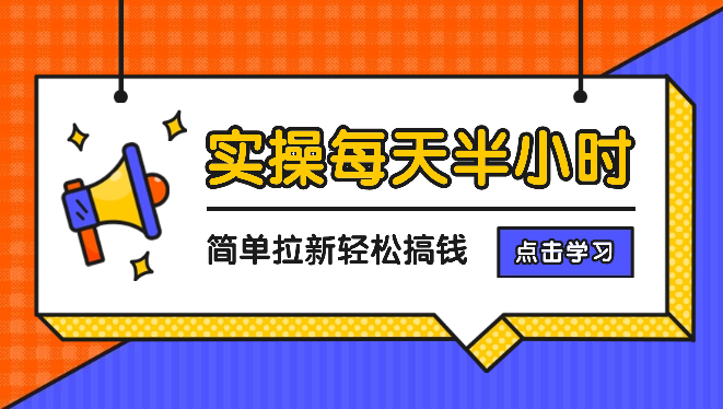 【实操项目】每天半小时，简单拉新，轻松搞钱-学途在线