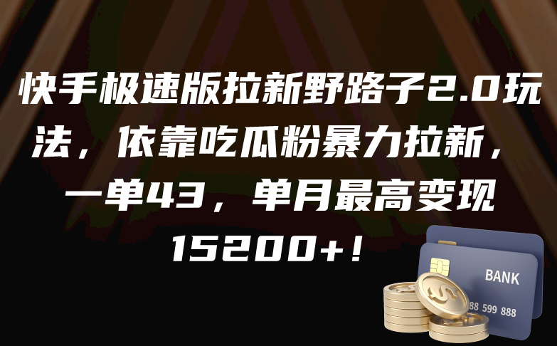 快手极速版拉新野路子2.0玩法，依靠吃瓜粉暴力拉新，一单43，单月最高变现15200+-学途在线