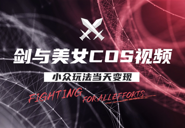 剑与美女COS视频，AI小众玩法，当天变现，持续带来收益-学途在线