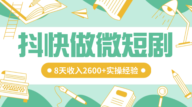 抖快做微短剧，8天收入2600+的实操经验，从前端设置到后期转化手把手教！-学途在线