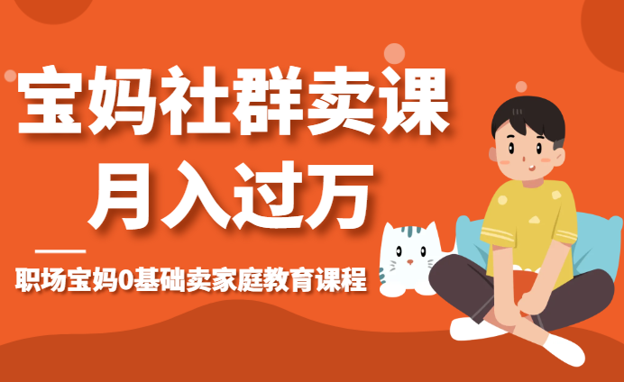 职场宝妈0基础，通过社群卖家庭教育课程，月入过万-学途在线
