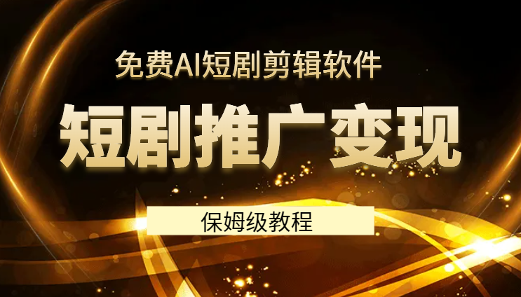短剧推广变现5.0，免费AI短剧剪辑软件，保姆级教程，条条过原创，可批量操作，日入2000+-学途在线