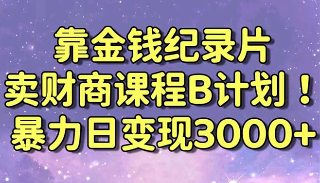 靠金钱纪录片卖财商课程B计划！暴力日变现3000+，喂饭式干货教程！-学途在线