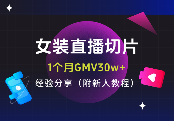 女装直播切片1个月GMV30w+，经验分享（附新人教程）-学途在线