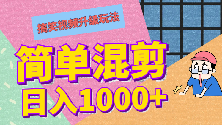 搞笑视频升级玩法，简单混剪，轻松涨粉，小白也能上手，日入1000+教程+素材-学途在线