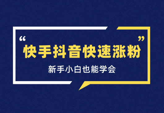 快手抖音快速涨粉玩法，新手小白也能学会-学途在线