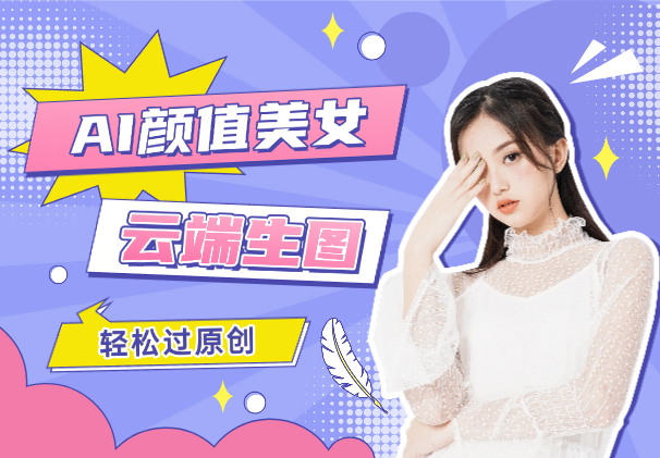 外面卖988AI颜值美女热舞视频项目，云端生图，轻松过原创-学途在线