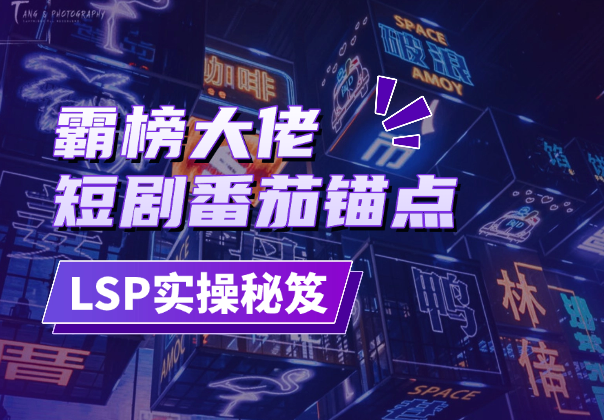 短剧番茄锚点霸榜大佬分享LSP运营实操秘笈-学途在线