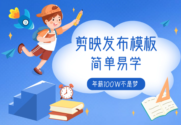 剪映发布模板，简单易学，熟练之后年薪100W不是梦-学途在线