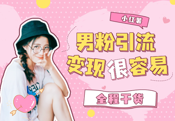 小红薯男粉引流，变现很容易，不讲废话全程干货-学途在线