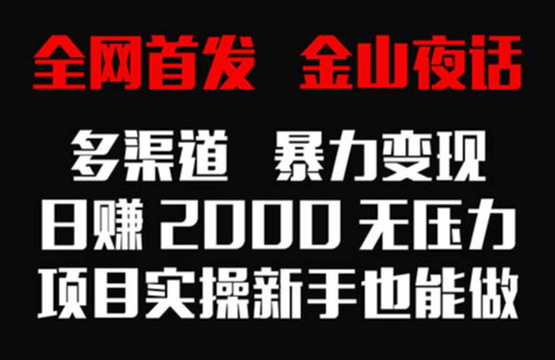 全网首发，金山夜话多渠道暴力变现，日赚2000无压力，项目实操新手也能做-学途在线