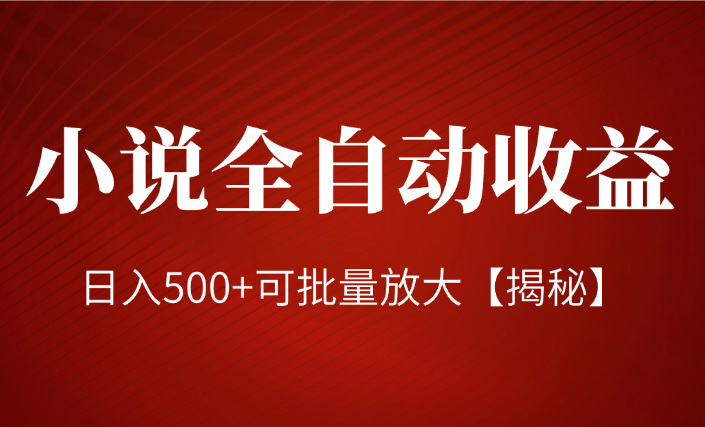 小说全自动收益项目，操作简单，日入500+可批量放大【揭秘】-学途在线