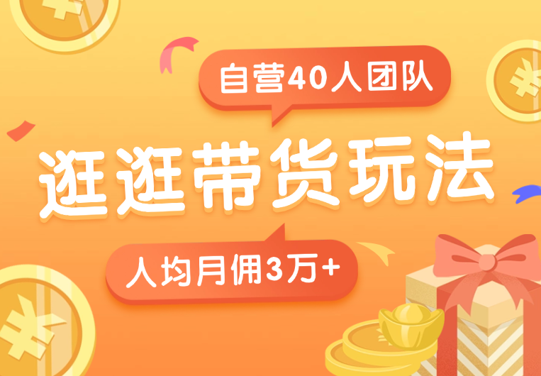 逛逛带货玩法教程，自营40人团队，人均月佣3万+-学途在线