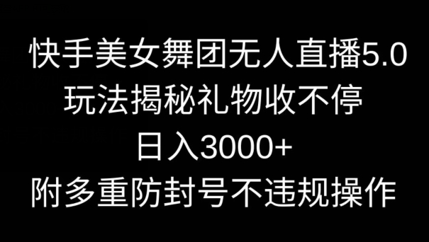 快手美女舞团无人直播5.0玩法，礼物收不停，日入3000+，内附多重防封号不违规操作-学途在线