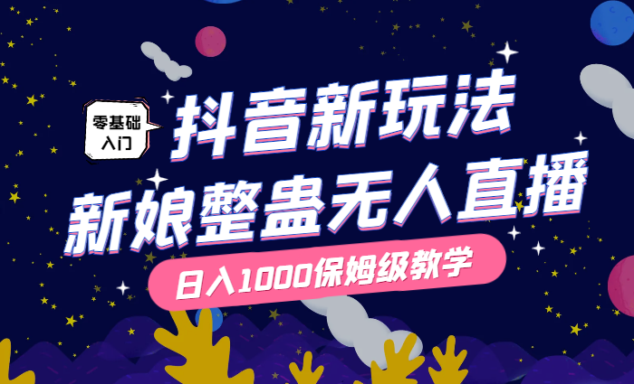 抖音最新玩法，新娘整蛊无人直播，小白也可轻松上手，日入1000+ 保姆级教学-学途在线