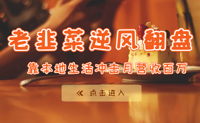 老韭菜逆风翻盘，靠本地生活冲击月营收百万【图文】-学途在线