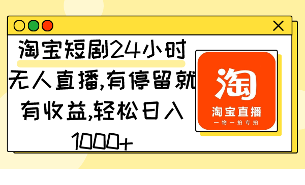 淘宝短剧24小时无人直播，有停留就有收益,轻松日入1000+-学途在线