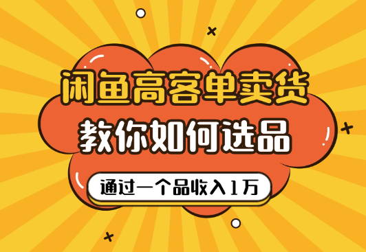 闲鱼高客单卖货新玩法，教你如何选品，如何通过一个品收入1万+-学途在线