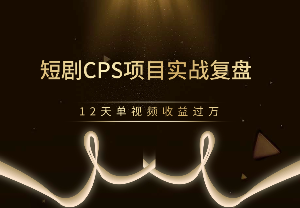 短剧CPS项目实战复盘，12天单视频收益过万-学途在线