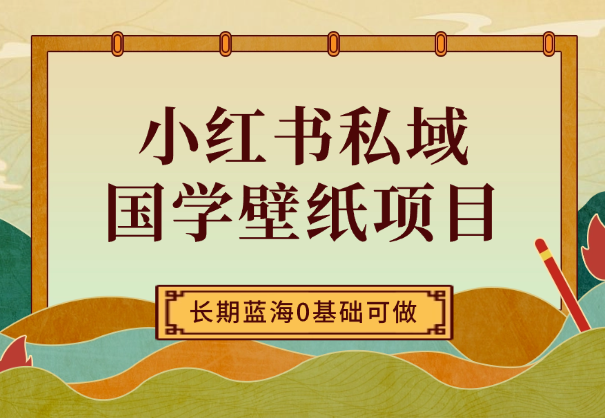 小红书私域国学壁纸项目，长期蓝海，0基础可做-学途在线
