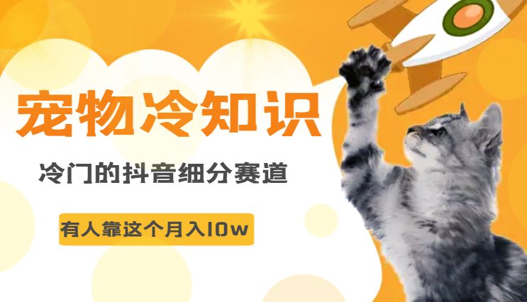冷门的抖音细分赛道-宠物冷知识，一段宠物视频配上文案，有人靠这个月入10w-学途在线