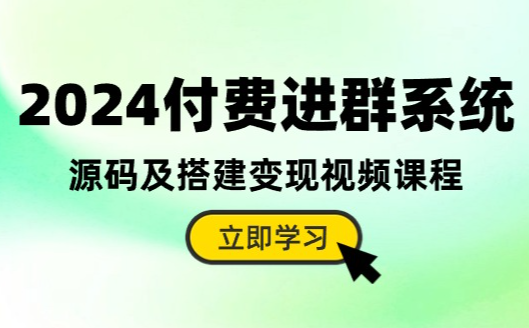 2024付费进群系统，源码及搭建变现视频课程（教程+源码）-学途在线