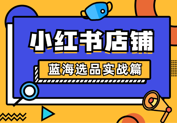 小红书店铺蓝海选品实战篇【图文】-学途在线