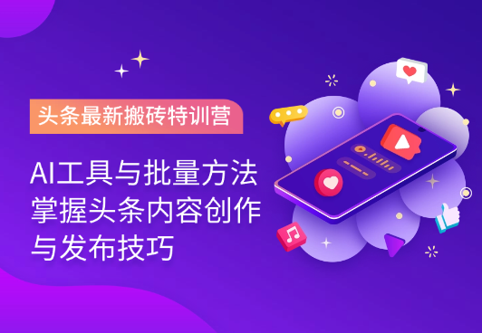 头条最新搬砖特训营：最新AI工具与批量方法，掌握头条内容创作与发布技巧-学途在线