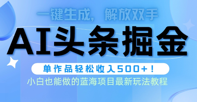 头条AI掘金术最新玩法，全AI制作无需人工修稿，一键生成单篇文章收益500+-学途在线
