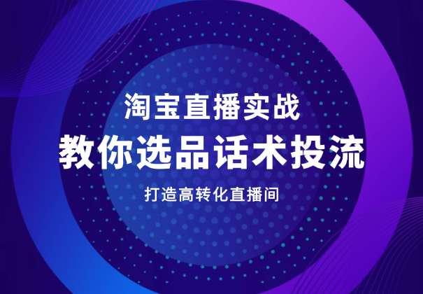 淘宝直播实战课程，教你选品、话术、投流，打造高转化直播间-学途在线
